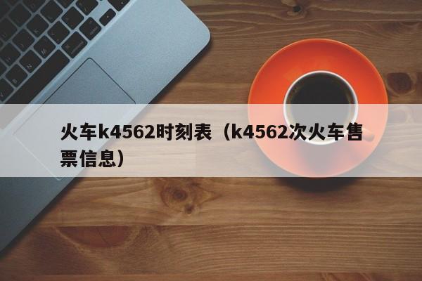 火车k4562时刻表（k4562次火车售票信息）