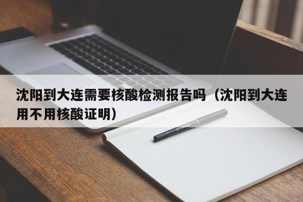 沈阳到大连需要核酸检测报告吗（沈阳到大连用不用核酸证明）