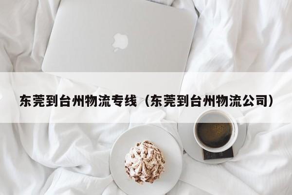 东莞到台州物流专线（东莞到台州物流公司）