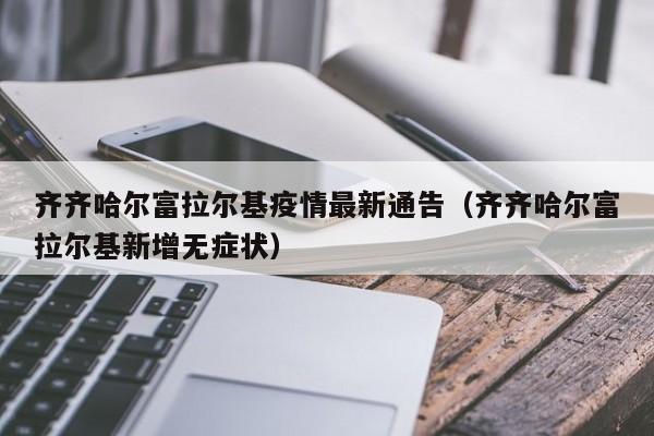 齐齐哈尔富拉尔基疫情最新通告（齐齐哈尔富拉尔基新增无症状）