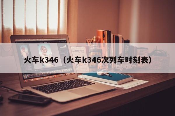 火车k346（火车k346次列车时刻表）