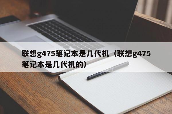 联想g475笔记本是几代机（联想g475笔记本是几代机的）