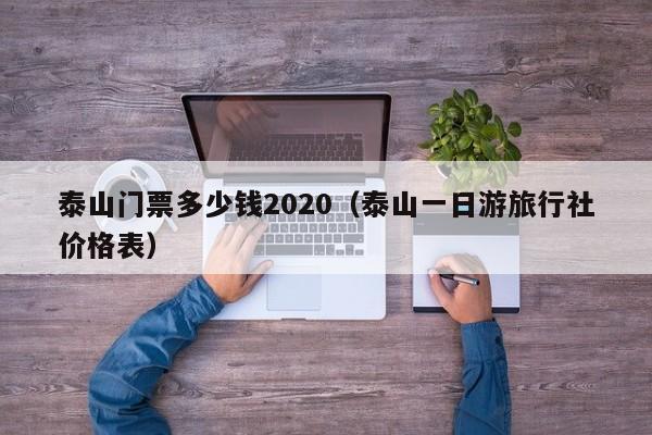 泰山门票多少钱2020（泰山一日游旅行社价格表）