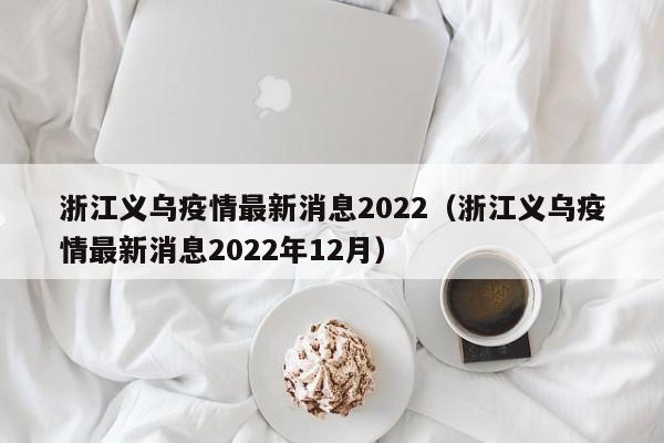 浙江义乌疫情最新消息2022（浙江义乌疫情最新消息2022年12月）