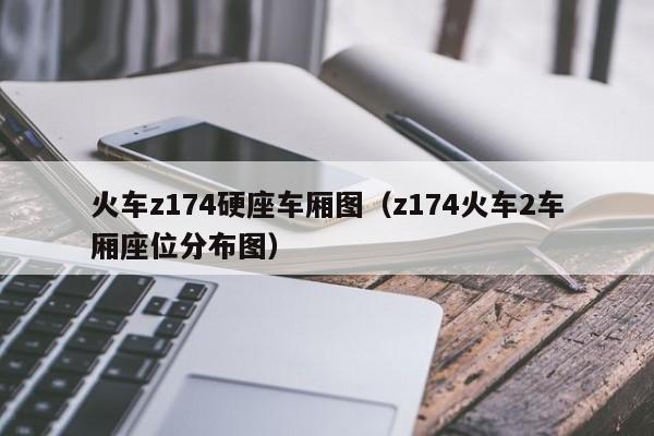 火车z174硬座车厢图（z174火车2车厢座位分布图）