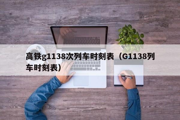 高铁g1138次列车时刻表（G1138列车时刻表）