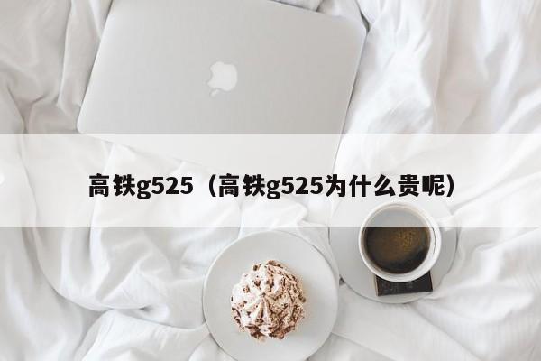 高铁g525（高铁g525为什么贵呢）