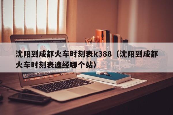 沈阳到成都火车时刻表k388（沈阳到成都火车时刻表途经哪个站）