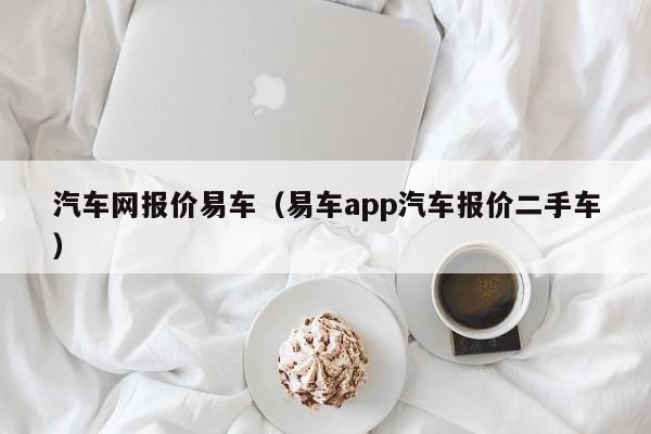 汽车网报价易车（易车app汽车报价二手车）