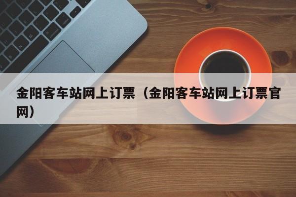 金阳客车站网上订票（金阳客车站网上订票官网）