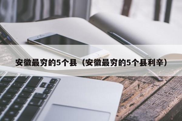 安徽最穷的5个县（安徽最穷的5个县利辛）