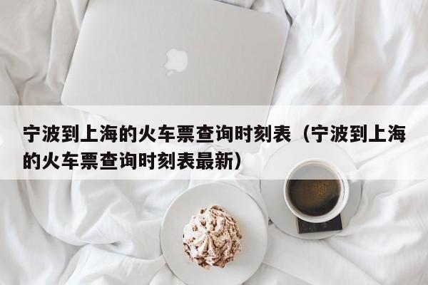 宁波到上海的火车票查询时刻表（宁波到上海的火车票查询时刻表最新）