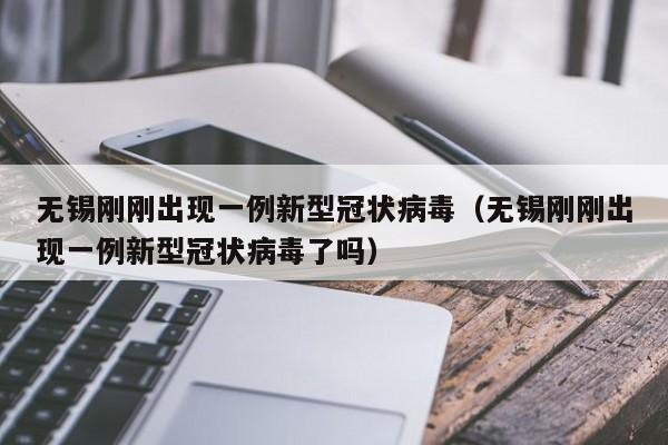 无锡刚刚出现一例新型冠状病毒（无锡刚刚出现一例新型冠状病毒了吗）