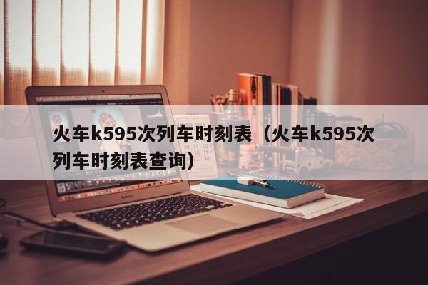 火车k595次列车时刻表（火车k595次列车时刻表查询）