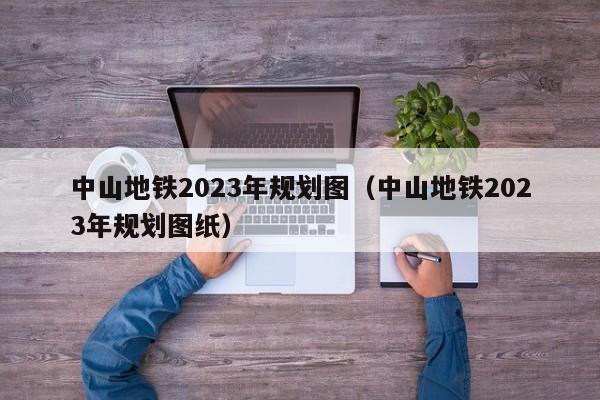 中山地铁2023年规划图（中山地铁2023年规划图纸）