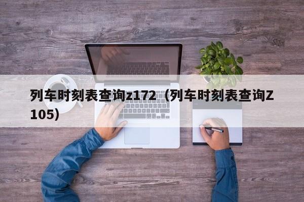 列车时刻表查询z172（列车时刻表查询Z105）