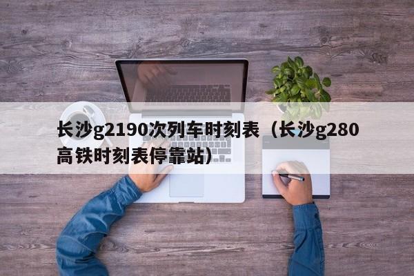 长沙g2190次列车时刻表（长沙g280高铁时刻表停靠站）