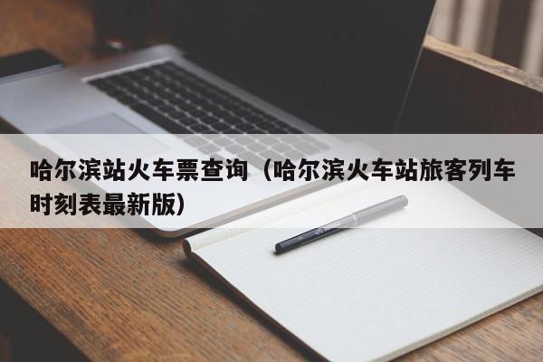 哈尔滨站火车票查询（哈尔滨火车站旅客列车时刻表最新版）