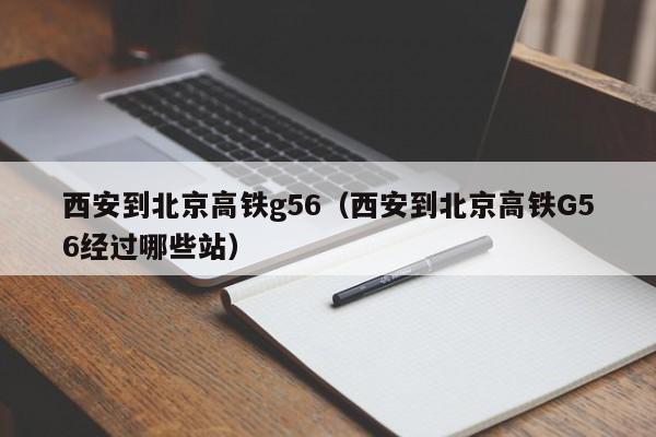 西安到北京高铁g56（西安到北京高铁G56经过哪些站）