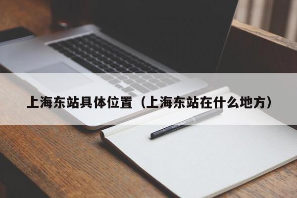 上海东站具体位置（上海东站在什么地方）