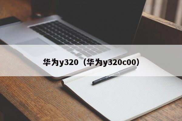 华为y320（华为y320c00）