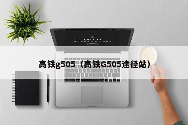 高铁g505（高铁G505途径站）