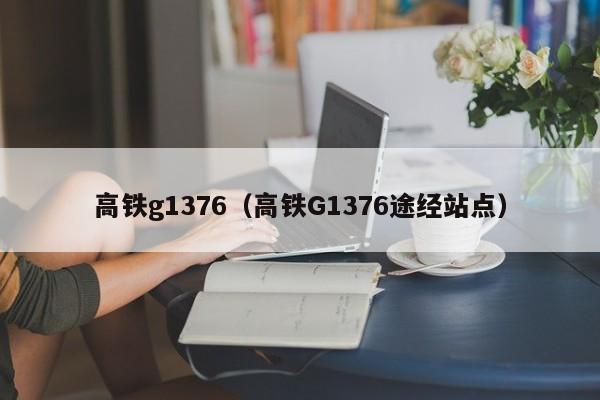 高铁g1376（高铁G1376途经站点）