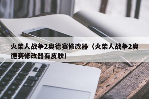 火柴人战争2奥德赛修改器（火柴人战争2奥德赛修改器有皮肤）