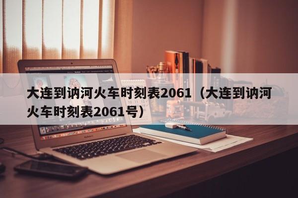 大连到讷河火车时刻表2061（大连到讷河火车时刻表2061号）