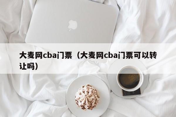 大麦网cba门票（大麦网cba门票可以转让吗）