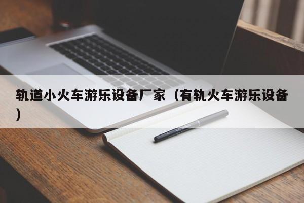 轨道小火车游乐设备厂家（有轨火车游乐设备）