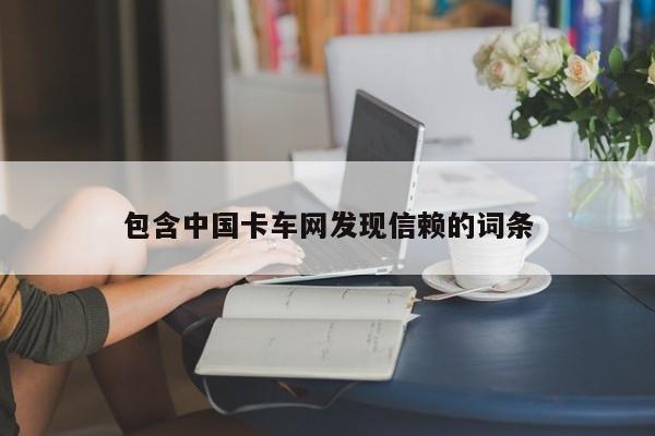 包含中国卡车网发现信赖的词条