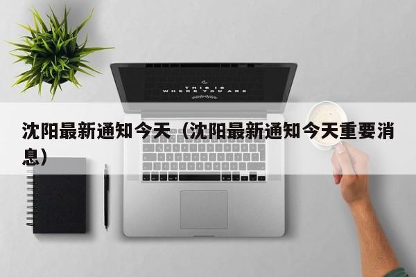 沈阳最新通知今天（沈阳最新通知今天重要消息）