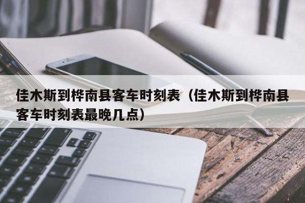 佳木斯到桦南县客车时刻表（佳木斯到桦南县客车时刻表最晚几点）