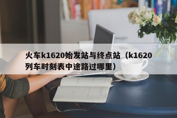 火车k1620始发站与终点站（k1620列车时刻表中途路过哪里）