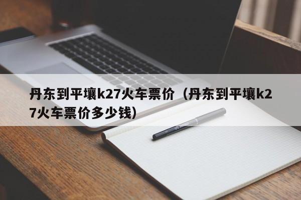 丹东到平壤k27火车票价（丹东到平壤k27火车票价多少钱）