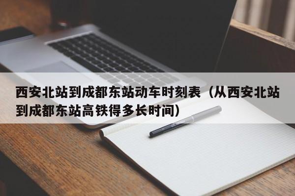 西安北站到成都东站动车时刻表（从西安北站到成都东站高铁得多长时间）