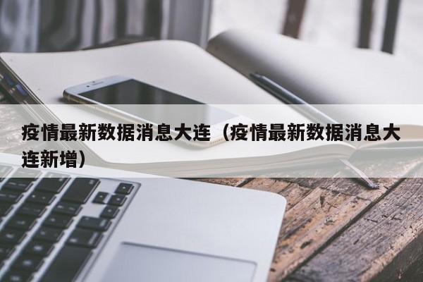 疫情最新数据消息大连（疫情最新数据消息大连新增）