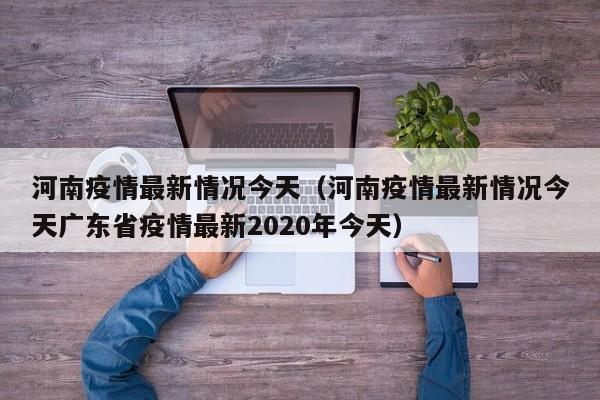 河南疫情最新情况今天（河南疫情最新情况今天广东省疫情最新2020年今天）