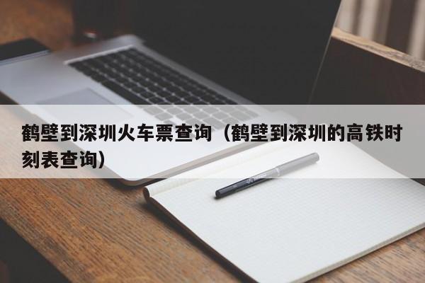 鹤壁到深圳火车票查询（鹤壁到深圳的高铁时刻表查询）