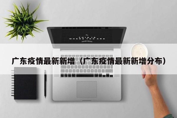 广东疫情最新新增（广东疫情最新新增分布）