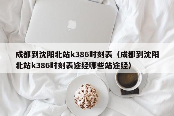 成都到沈阳北站k386时刻表（成都到沈阳北站k386时刻表途经哪些站途经）