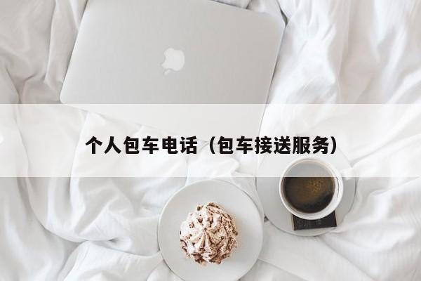 个人包车电话（包车接送服务）