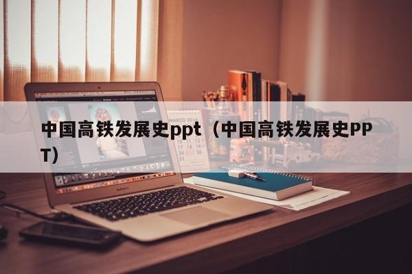 中国高铁发展史ppt（中国高铁发展史PPT）