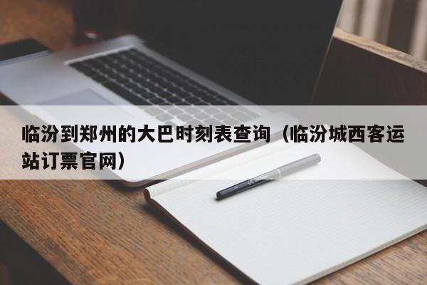 临汾到郑州的大巴时刻表查询（临汾城西客运站订票官网）