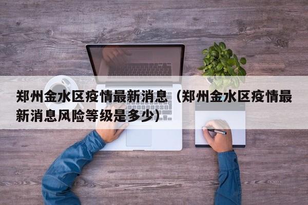 郑州金水区疫情最新消息（郑州金水区疫情最新消息风险等级是多少）