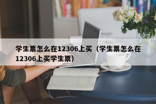 学生票怎么在12306上买（学生票怎么在12306上买学生票）