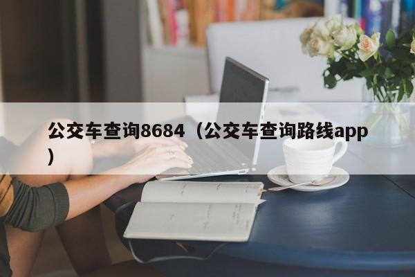 公交车查询8684（公交车查询路线app）