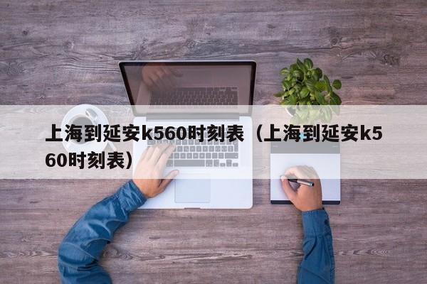 上海到延安k560时刻表（上海到延安k560时刻表）