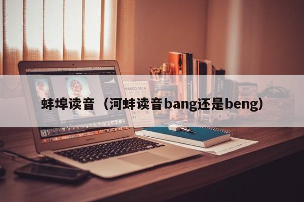 蚌埠读音（河蚌读音bang还是beng）